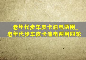 老年代步车皮卡油电两用_老年代步车皮卡油电两用四轮