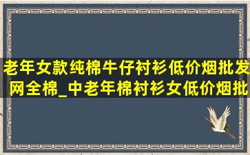 老年女款纯棉牛仔衬衫(低价烟批发网)全棉_中老年棉衬衫女(低价烟批发网)高档全棉