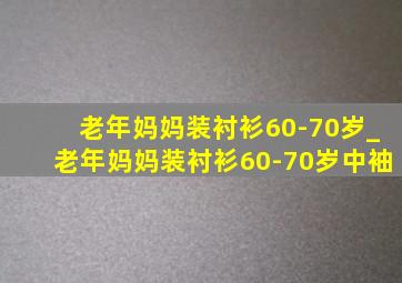 老年妈妈装衬衫60-70岁_老年妈妈装衬衫60-70岁中袖