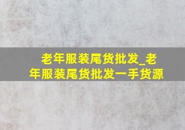 老年服装尾货批发_老年服装尾货批发一手货源