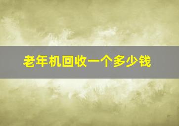 老年机回收一个多少钱