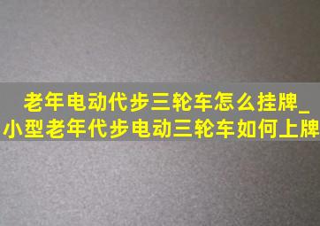 老年电动代步三轮车怎么挂牌_小型老年代步电动三轮车如何上牌