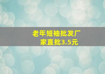 老年短袖批发厂家直批3.5元