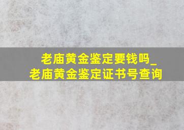 老庙黄金鉴定要钱吗_老庙黄金鉴定证书号查询