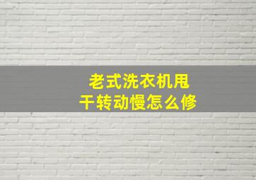 老式洗衣机甩干转动慢怎么修