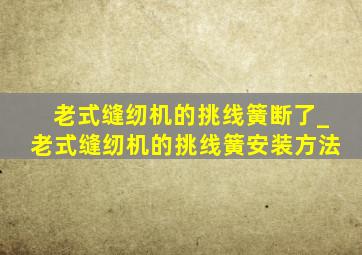 老式缝纫机的挑线簧断了_老式缝纫机的挑线簧安装方法