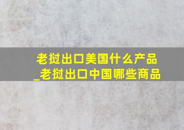 老挝出口美国什么产品_老挝出口中国哪些商品