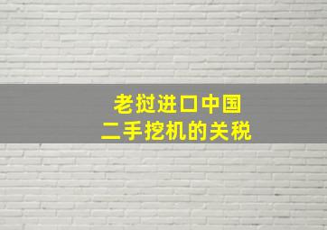 老挝进口中国二手挖机的关税