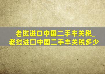 老挝进口中国二手车关税_老挝进口中国二手车关税多少