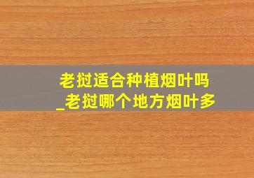 老挝适合种植烟叶吗_老挝哪个地方烟叶多