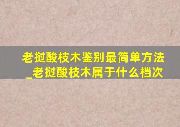 老挝酸枝木鉴别最简单方法_老挝酸枝木属于什么档次