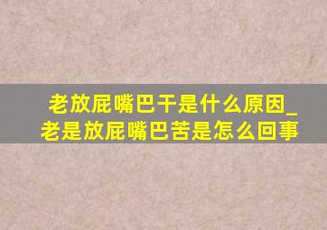 老放屁嘴巴干是什么原因_老是放屁嘴巴苦是怎么回事