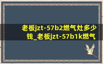 老板jzt-57b2燃气灶多少钱_老板jzt-57b1k燃气灶价格多少