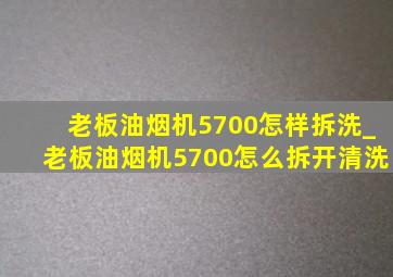 老板油烟机5700怎样拆洗_老板油烟机5700怎么拆开清洗