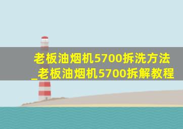 老板油烟机5700拆洗方法_老板油烟机5700拆解教程