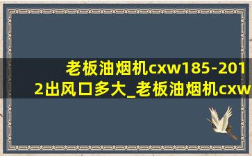 老板油烟机cxw185-2012出风口多大_老板油烟机cxw185-2012烟管多大