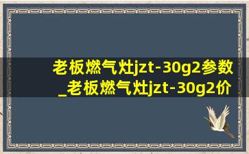 老板燃气灶jzt-30g2参数_老板燃气灶jzt-30g2价格