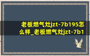 老板燃气灶jzt-7b195怎么样_老板燃气灶jzt-7b195