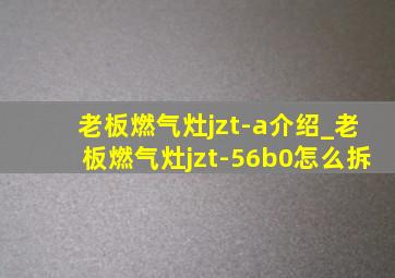 老板燃气灶jzt-a介绍_老板燃气灶jzt-56b0怎么拆