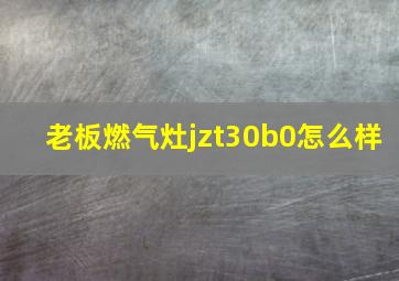 老板燃气灶jzt30b0怎么样