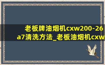 老板牌油烟机cxw200-26a7清洗方法_老板油烟机cxw200-26a7怎么拆洗