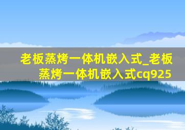 老板蒸烤一体机嵌入式_老板蒸烤一体机嵌入式cq925