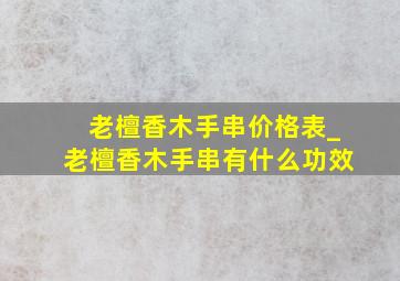 老檀香木手串价格表_老檀香木手串有什么功效