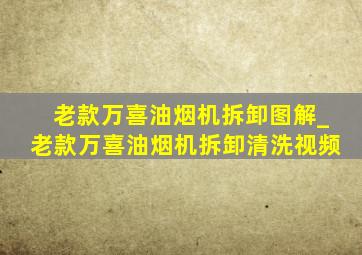 老款万喜油烟机拆卸图解_老款万喜油烟机拆卸清洗视频