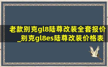 老款别克gl8陆尊改装全套报价_别克gl8es陆尊改装价格表