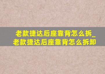 老款捷达后座靠背怎么拆_老款捷达后座靠背怎么拆卸