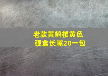 老款黄鹤楼黄色硬盒长嘴20一包