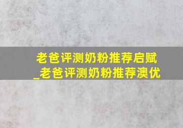 老爸评测奶粉推荐启赋_老爸评测奶粉推荐澳优