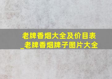 老牌香烟大全及价目表_老牌香烟牌子图片大全