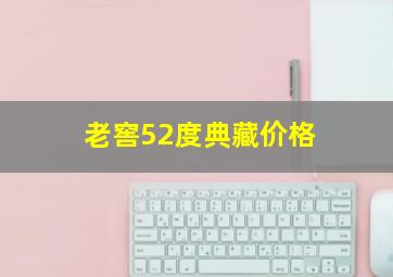 老窖52度典藏价格