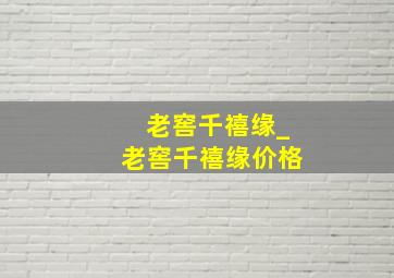 老窖千禧缘_老窖千禧缘价格