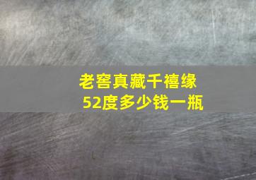 老窖真藏千禧缘52度多少钱一瓶