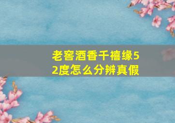 老窖酒香千禧缘52度怎么分辨真假