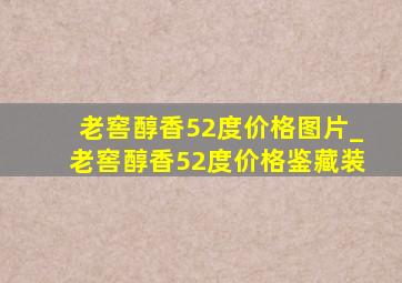 老窖醇香52度价格图片_老窖醇香52度价格鉴藏装