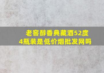 老窖醇香典藏酒52度4瓶装是(低价烟批发网)吗