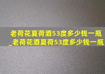 老荷花夏荷酒53度多少钱一瓶_老荷花酒夏荷53度多少钱一瓶