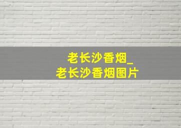 老长沙香烟_老长沙香烟图片