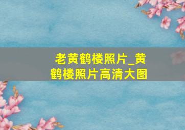 老黄鹤楼照片_黄鹤楼照片高清大图