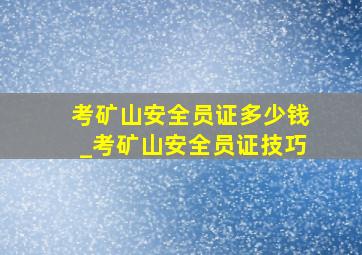 考矿山安全员证多少钱_考矿山安全员证技巧