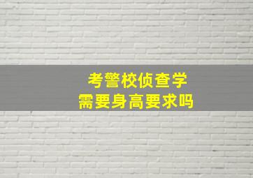 考警校侦查学需要身高要求吗