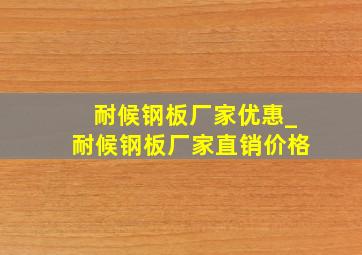 耐候钢板厂家优惠_耐候钢板厂家直销价格