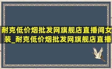 耐克(低价烟批发网)旗舰店直播间女装_耐克(低价烟批发网)旗舰店直播间女装防晒衣