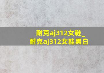 耐克aj312女鞋_耐克aj312女鞋黑白