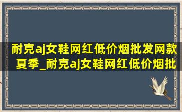 耐克aj女鞋网红(低价烟批发网)款夏季_耐克aj女鞋网红(低价烟批发网)款红色