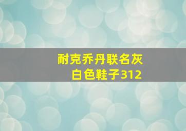 耐克乔丹联名灰白色鞋子312