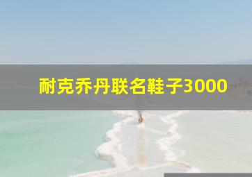 耐克乔丹联名鞋子3000